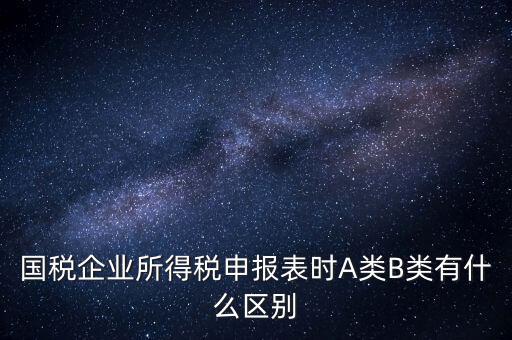 國稅信用級別b什么意思，國稅企業(yè)所得稅申報表時A類B類有什么區(qū)別