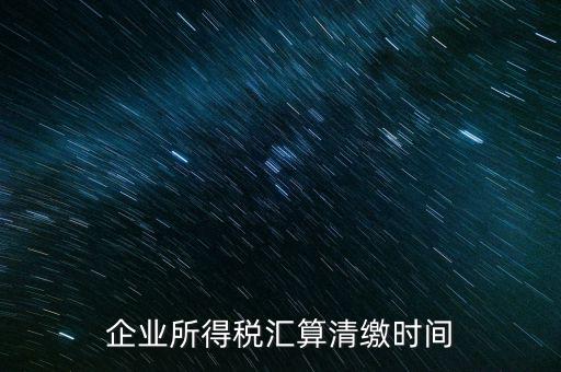 今年什么時(shí)候匯算清繳，會算清繳什么時(shí)候進(jìn)行
