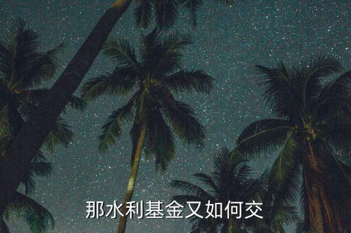 水利基金根據(jù)什么交，水利基金的計稅依據(jù)