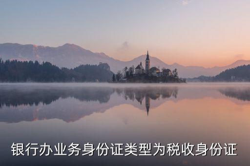 居民稅收身份證是什么，銀行辦業(yè)務(wù)身份證類型為稅收身份證