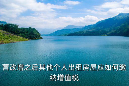 其他個人出租房屋交什么稅，營改增之后其他個人出租房屋應(yīng)如何繳納增值稅