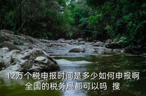 12萬申報(bào)12萬指什么時(shí)候，個(gè)稅12萬申報(bào)時(shí)間