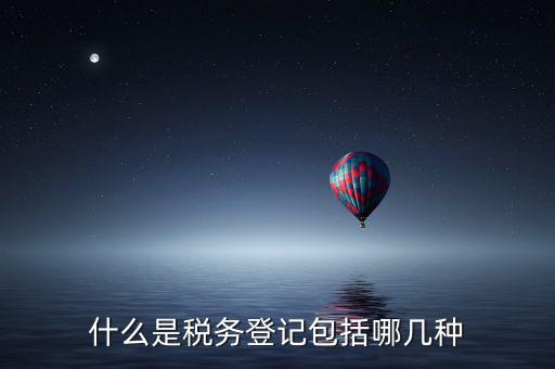 什么是稅務登記包括哪幾種
