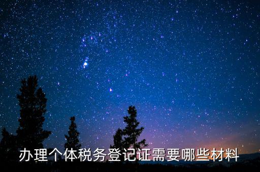 辦理稅源登記需要什么資料，辦理個(gè)體稅務(wù)登記證需要哪些材料