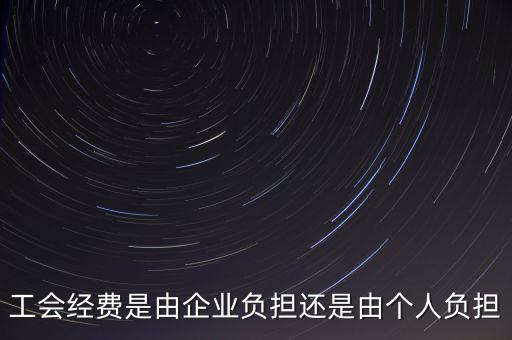 工會經(jīng)費(fèi)什么企業(yè)交，工會經(jīng)費(fèi)是由企業(yè)負(fù)擔(dān)還是由個人負(fù)擔(dān)
