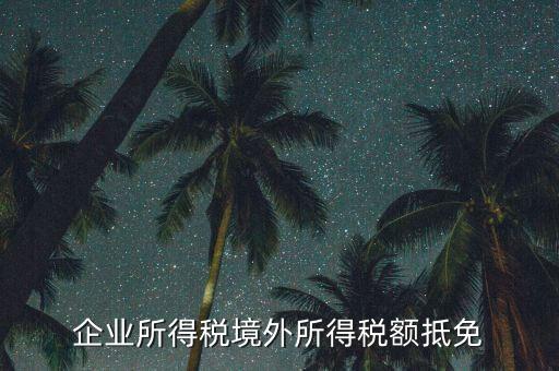 企業(yè)境外所得指什么，企業(yè)的境外所得只有從與我國(guó)簽有稅收協(xié)定的國(guó)家取得才能享受稅收抵