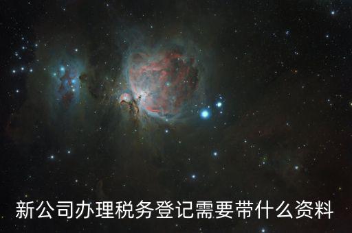 稅務(wù)新開戶需要帶什么資料，新戶國(guó)稅登記需要帶什么