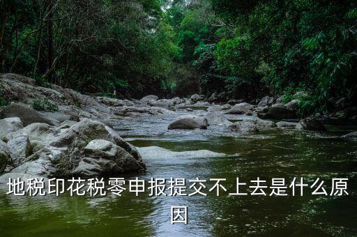 印花稅申報異常是什么原因，地稅印花稅零申報提交不上去是什么原因