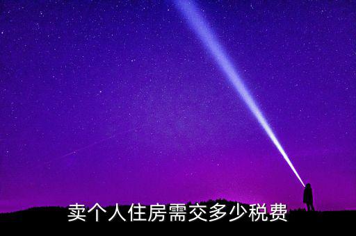個(gè)人銷售住房交什么稅，賣個(gè)人住房需交多少稅費(fèi)