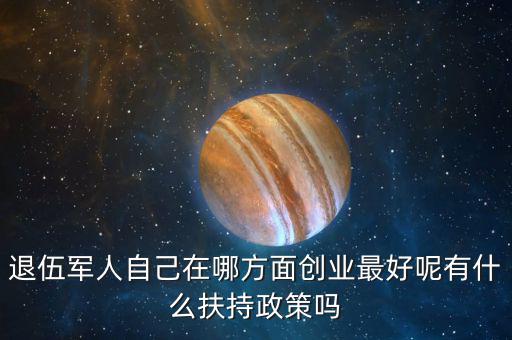 什么就扶持兵，我是一名退伍軍人當(dāng)了十二年我們沒(méi)有要工作自主擇業(yè)國(guó)家有什