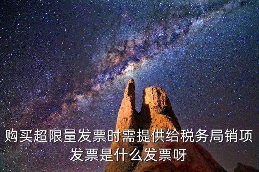 超限量認(rèn)領(lǐng)發(fā)票需要什么意思，購買超限量發(fā)票時(shí)需提供給稅務(wù)局銷項(xiàng)發(fā)票是什么發(fā)票呀