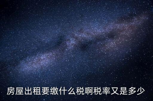 出租按什么稅，房屋出租要繳什么稅啊稅率又是多少