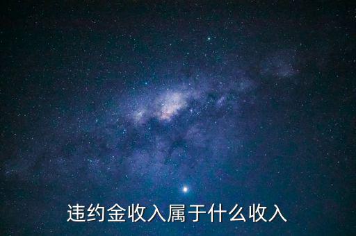 違約金是什么收入，收到違約金計(jì)入什么會(huì)計(jì)科目