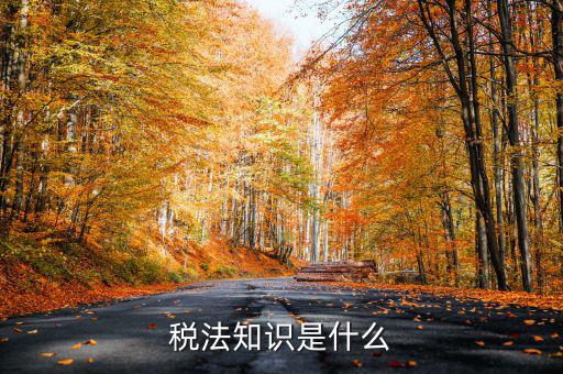 什么是稅收知識(shí)，稅法知識(shí)是什么