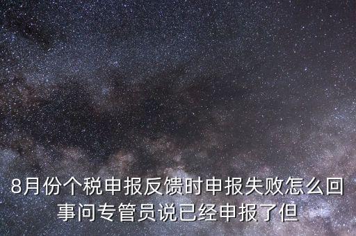 8月份個(gè)稅申報(bào)反饋時(shí)申報(bào)失敗怎么回事問(wèn)專管員說(shuō)已經(jīng)申報(bào)了但
