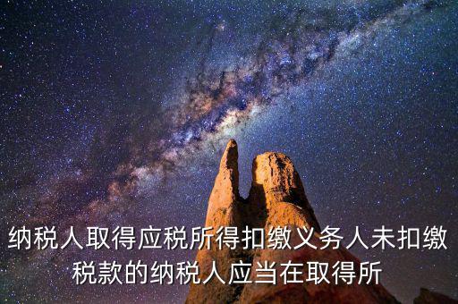 什么時候扣繳稅款，納稅人取得應(yīng)稅所得扣繳義務(wù)人未扣繳稅款的納稅人應(yīng)當(dāng)在取得所