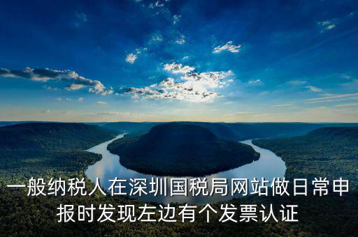 一般納稅人在深圳國稅局網(wǎng)站做日常申報(bào)時發(fā)現(xiàn)左邊有個發(fā)票認(rèn)證