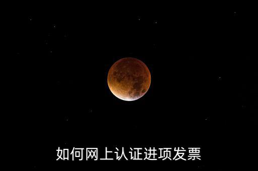 如何在網上認證發(fā)票，如何網上認證進項發(fā)票