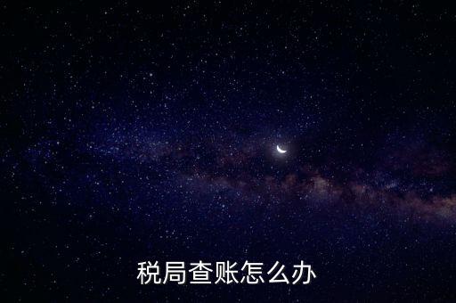 如何應對稅務查賬，如何應對稅務稽查查賬老板把責任推倒會計身上
