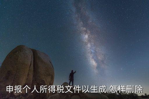個(gè)稅數(shù)據(jù)已經(jīng)生成如何修改，申報(bào)個(gè)人所得稅文件以生成 怎樣刪除