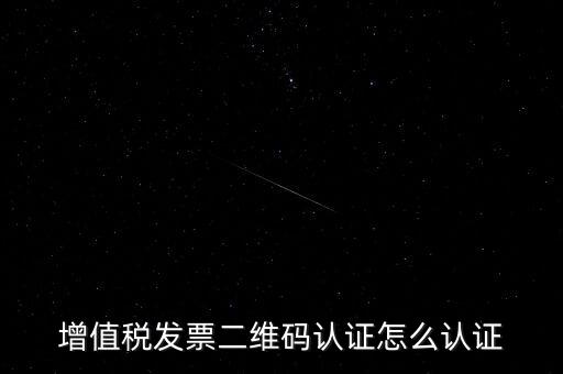 如何認(rèn)證二維碼發(fā)票，增值稅發(fā)票二維碼認(rèn)證怎么認(rèn)證