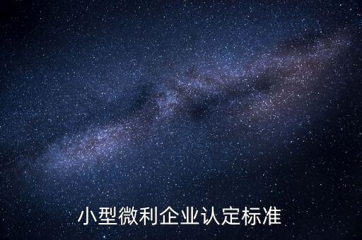 如何認(rèn)定小微企業(yè)，小型微利企業(yè)認(rèn)定標(biāo)準(zhǔn)