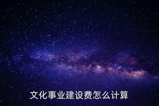 文化事業(yè)建設費如何計提，什么行業(yè)繳納文建費 如何計提分錄