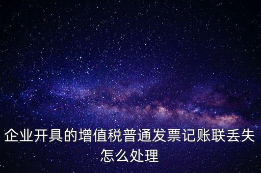 普票發(fā)票聯(lián)丟失如何處理，企業(yè)開(kāi)具的增值稅普通發(fā)票記賬聯(lián)丟失怎么處理