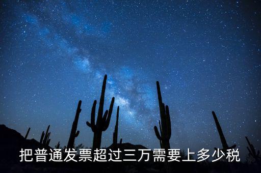 發(fā)票超過3萬如何收稅，把普通發(fā)票超過三萬需要上多少稅