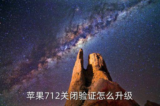 關(guān)閉驗(yàn)證如何升級(jí)，蘋(píng)果712關(guān)閉驗(yàn)證怎么升級(jí)