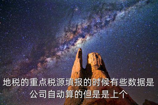重點稅源是根據(jù)什么數(shù)據(jù)填報，地稅的重點稅源填報的時候有些數(shù)據(jù)是公司自動算的但是是上個