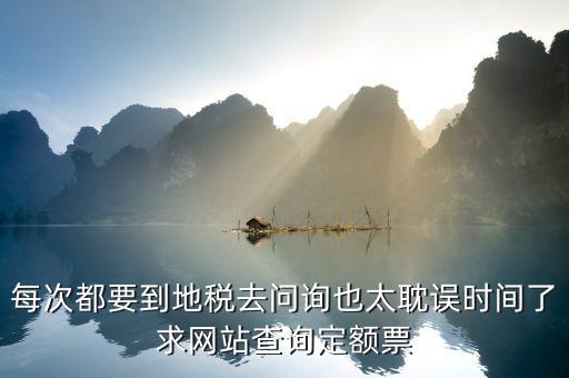 如何查地稅定額票報銷，每次都要到地稅去問詢也太耽誤時間了求網(wǎng)站查詢定額票