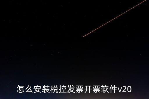 稅控如何安裝程序，怎么安裝稅控發(fā)票開票軟件v20