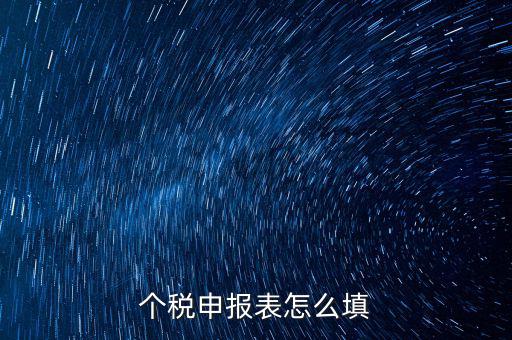 個(gè)人所得稅明細(xì)申報(bào)表如何填寫，個(gè)稅申報(bào)明細(xì)怎么填
