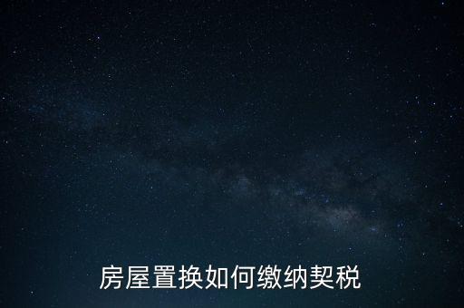 產(chǎn)權(quán)調(diào)換如何繳納契稅，房屋權(quán)屬劃轉(zhuǎn)如何繳納契稅