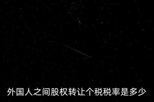 外籍個(gè)人轉(zhuǎn)讓股權(quán)如何征稅，外國人之間股權(quán)轉(zhuǎn)讓個(gè)稅稅率是多少