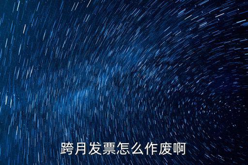 跨月普通發(fā)票如何作廢，跨月發(fā)票怎么作廢啊