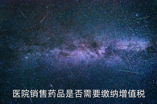 醫(yī)藥銷售店要交什么稅，藥品交什么稅