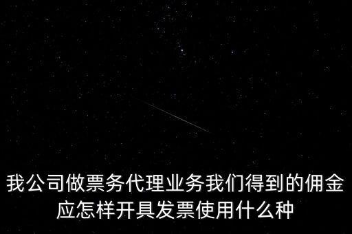 傭金如何開票，我公司做票務代理業(yè)務我們得到的傭金應怎樣開具發(fā)票使用什么種