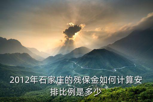 河北殘疾人保障金如何計(jì)算，2012年石家莊的殘保金如何計(jì)算安排比例是多少