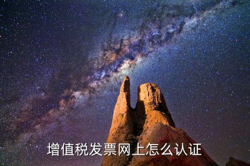 增值稅專用發(fā)票如何進(jìn)行網(wǎng)上認(rèn)證，增值稅發(fā)票網(wǎng)上怎么認(rèn)證