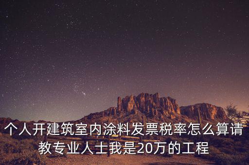 涂料消費(fèi)稅如何算，個(gè)人開(kāi)建筑室內(nèi)涂料發(fā)票稅率怎么算請(qǐng)教專(zhuān)業(yè)人士我是20萬(wàn)的工程