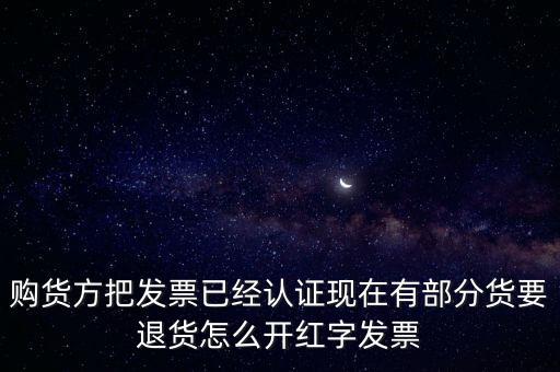 普通發(fā)票退貨如何沖紅，購貨方把發(fā)票已經(jīng)認(rèn)證現(xiàn)在有部分貨要退貨怎么開紅字發(fā)票