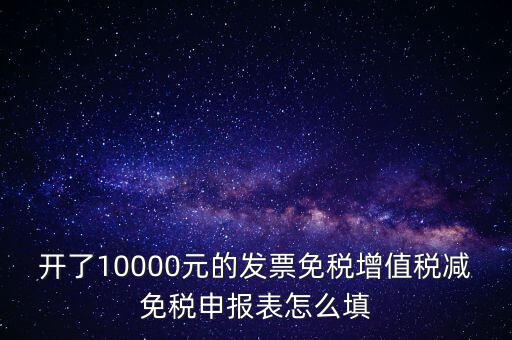 減免稅申請(qǐng)表如何填寫，開了10000元的發(fā)票免稅增值稅減免稅申報(bào)表怎么填