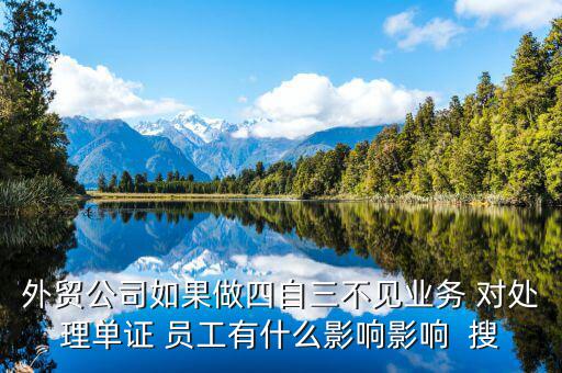 四自三不見報(bào)關(guān)出口如何處罰，外貿(mào)公司如果做四自三不見業(yè)務(wù) 對處理單證 員工有什么影響影響  搜