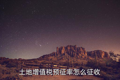 如何預(yù)征土地增值稅，土地增值稅預(yù)征率怎么征收