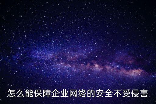 怎么能保障企業(yè)網(wǎng)絡的安全不受侵害