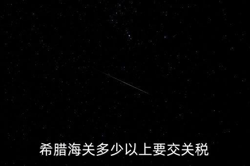 希臘如何征稅，希臘海關(guān)多少以上要交關(guān)稅