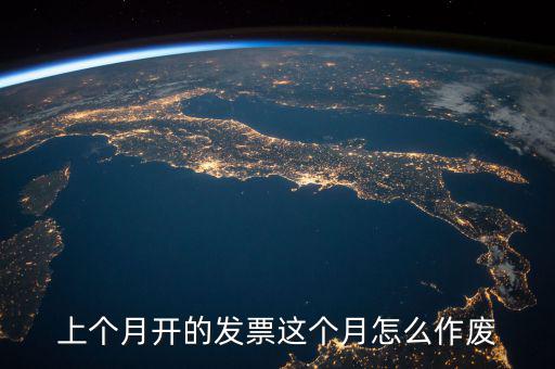 當(dāng)月發(fā)票如何作廢，怎么把上個月開的發(fā)票作廢具體步驟