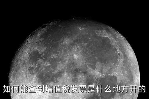 如何查詢發(fā)票地址嗎，如何能查到增值稅發(fā)票是什么地方開的